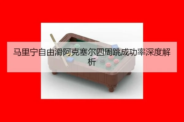 马里宁自由滑阿克塞尔四周跳成功率深度解析