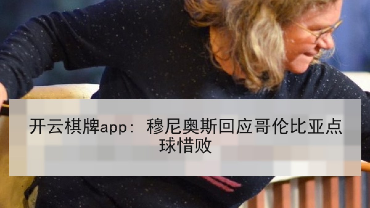 开云棋牌app: 穆尼奥斯回应哥伦比亚点球惜败 开云棋牌app: 穆尼奥斯回应哥伦比亚点球惜败