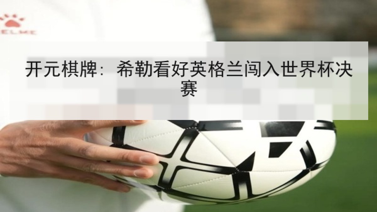 开元棋牌: 希勒看好英格兰闯入世界杯决赛