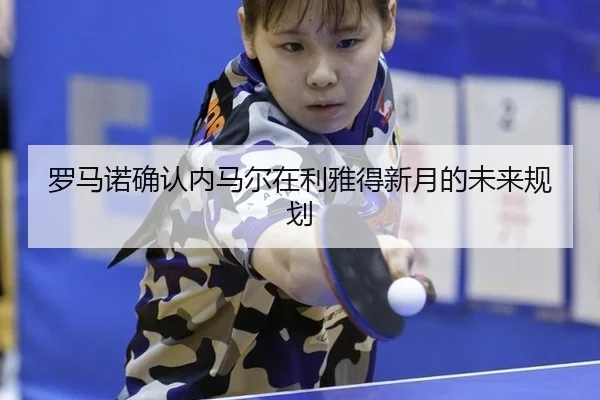 luo-ma-nuo-que-ren-nei-ma-er-zai-li-ya-de-xin-yue-de-wei-lai-gui-hua-3-869.jpg