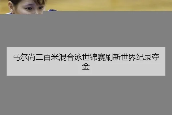 马尔尚二百米混合泳世锦赛刷新世界纪录夺金