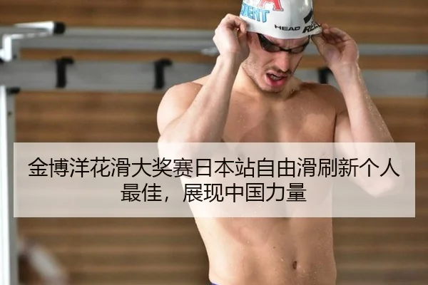 金博洋花滑大奖赛日本站自由滑刷新个人最佳，展现中国力量