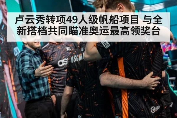 卢云秀转项49人级帆船项目 与全新搭档共同瞄准奥运最高领奖台