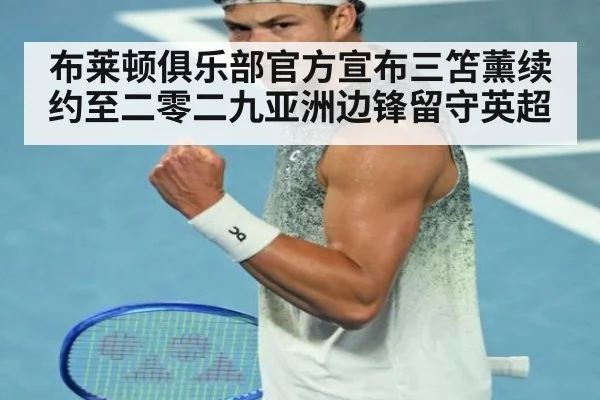 布莱顿俱乐部官方宣布三笘薰续约至二零二九亚洲边锋留守英超