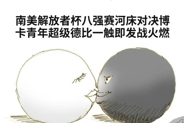 南美解放者杯八强赛河床对决博卡青年超级德比一触即发战火燃